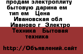 продам электроплиту  бытовую дарина ем341 тип ем › Цена ­ 6 000 - Ивановская обл., Иваново г. Электро-Техника » Бытовая техника   